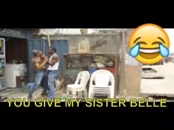 Video: 2018 Nigerian Comedy -  You Give My Sister Belle